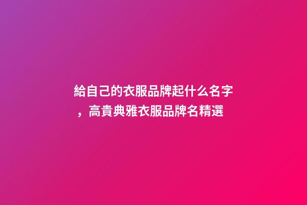 給自己的衣服品牌起什么名字，高貴典雅衣服品牌名精選